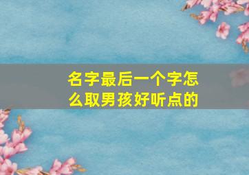 名字最后一个字怎么取男孩好听点的