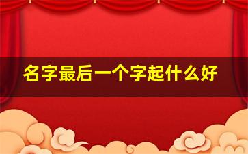 名字最后一个字起什么好