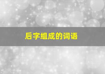 后字组成的词语