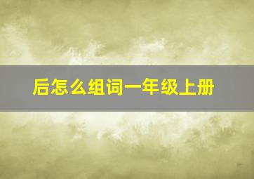 后怎么组词一年级上册