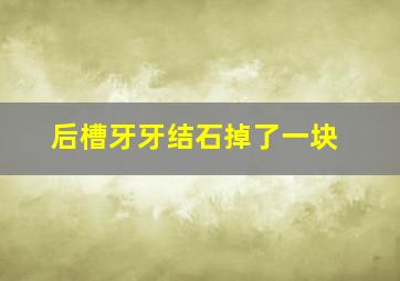 后槽牙牙结石掉了一块