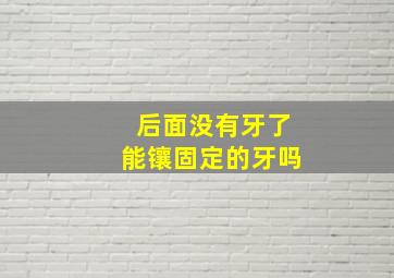 后面没有牙了能镶固定的牙吗