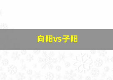 向阳vs子阳