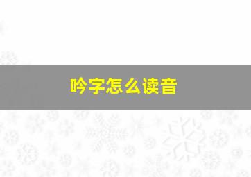 吟字怎么读音