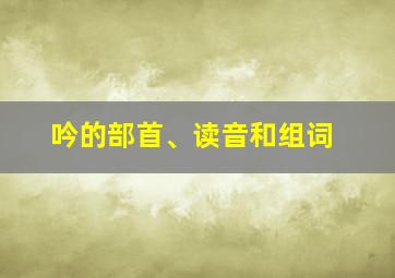 吟的部首、读音和组词