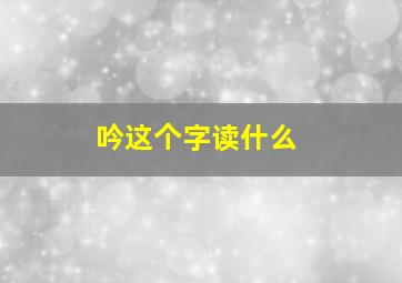 吟这个字读什么