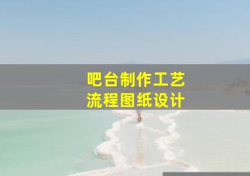 吧台制作工艺流程图纸设计