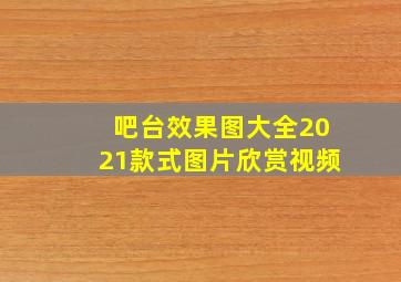 吧台效果图大全2021款式图片欣赏视频