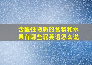 含酸性物质的食物和水果有哪些呢英语怎么说