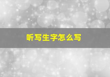 听写生字怎么写