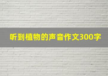 听到植物的声音作文300字