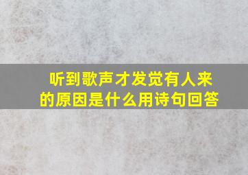 听到歌声才发觉有人来的原因是什么用诗句回答