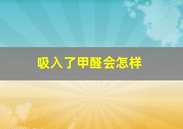 吸入了甲醛会怎样