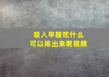 吸入甲醛吃什么可以排出来呢视频