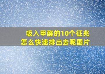 吸入甲醛的10个征兆怎么快速排出去呢图片