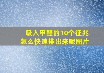 吸入甲醛的10个征兆怎么快速排出来呢图片