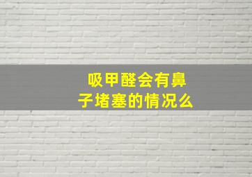 吸甲醛会有鼻子堵塞的情况么