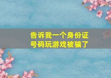 告诉我一个身份证号码玩游戏被骗了