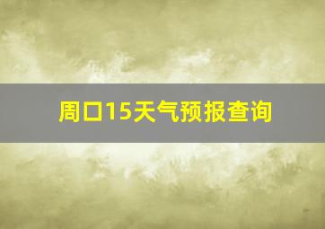 周口15天气预报查询