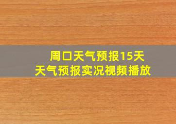 周口天气预报15天天气预报实况视频播放