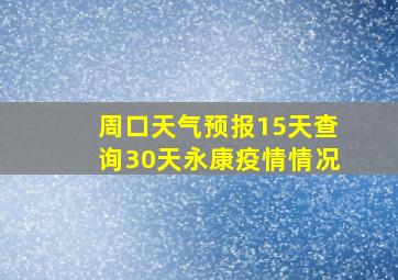 周口天气预报15天查询30天永康疫情情况