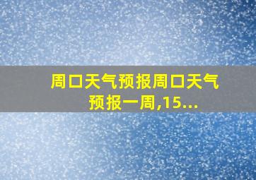 周口天气预报周口天气预报一周,15...