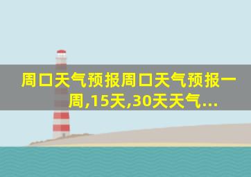 周口天气预报周口天气预报一周,15天,30天天气...