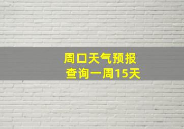 周口天气预报查询一周15天