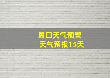 周口天气预警天气预报15天