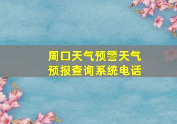 周口天气预警天气预报查询系统电话