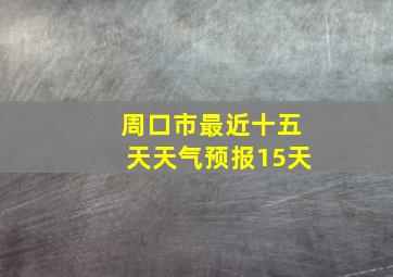 周口市最近十五天天气预报15天