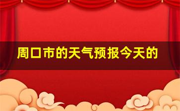 周口市的天气预报今天的