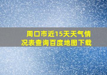 周口市近15天天气情况表查询百度地图下载