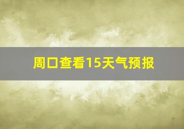 周口查看15天气预报