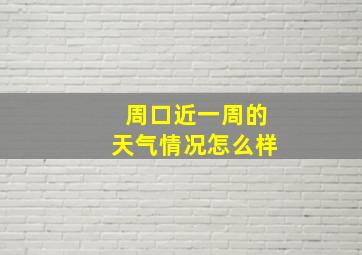 周口近一周的天气情况怎么样