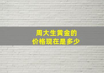 周大生黄金的价格现在是多少