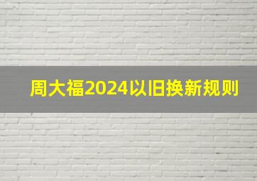 周大福2024以旧换新规则