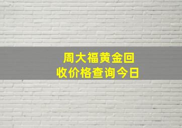 周大福黄金回收价格查询今日