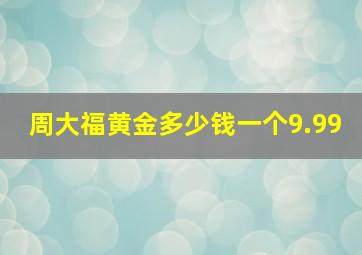 周大福黄金多少钱一个9.99