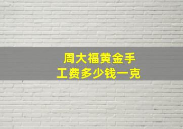 周大福黄金手工费多少钱一克