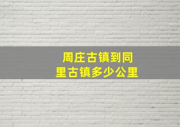 周庄古镇到同里古镇多少公里