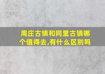 周庄古镇和同里古镇哪个值得去,有什么区别吗