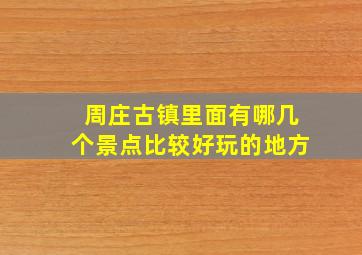 周庄古镇里面有哪几个景点比较好玩的地方