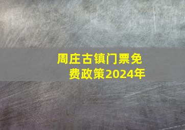 周庄古镇门票免费政策2024年