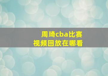 周琦cba比赛视频回放在哪看