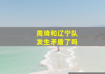 周琦和辽宁队发生矛盾了吗