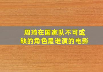 周琦在国家队不可或缺的角色是谁演的电影