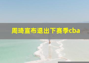 周琦宣布退出下赛季cba