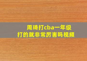 周琦打cba一年级打的就非常厉害吗视频