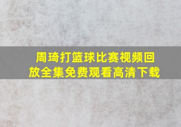 周琦打篮球比赛视频回放全集免费观看高清下载